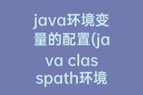 java环境变量的配置(java classpath环境变量配置)