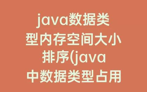 java数据类型内存空间大小排序(java中数据类型占用存储空间大小)