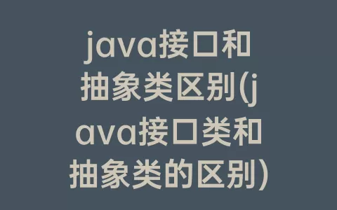 java接口和抽象类区别(java接口类和抽象类的区别)