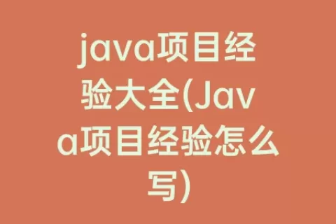 java项目经验大全(Java项目经验怎么写)