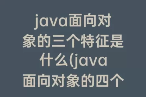 java面向对象的三个特征是什么(java面向对象的四个特征)