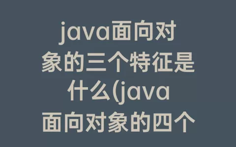 java面向对象的三个特征是什么(java面向对象的四个特征)