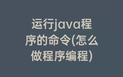 运行java程序的命令(怎么做程序编程)