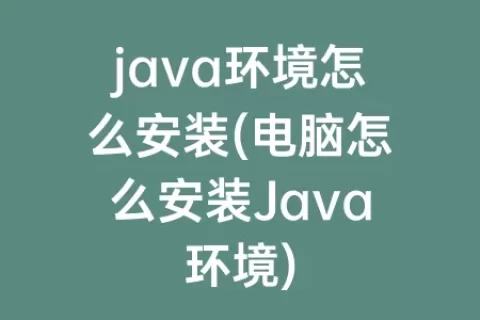 java环境怎么安装(电脑怎么安装Java环境)