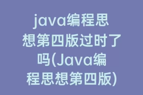 java编程思想第四版过时了吗(Java编程思想第四版)