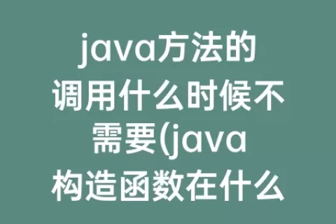 java方法的调用什么时候不需要(java构造函数在什么时候被调用)