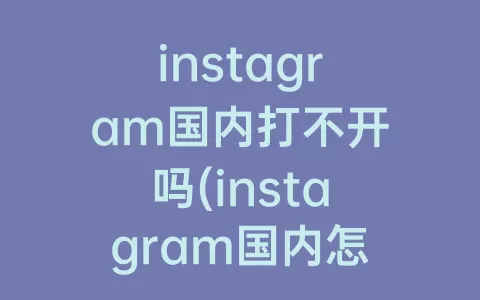 instagram国内打不开吗(instagram国内怎么用)