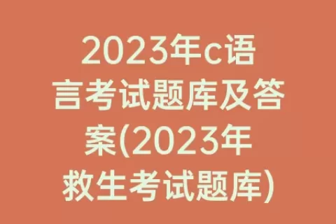 2023年c语言考试题库及答案(2023年救生考试题库)
