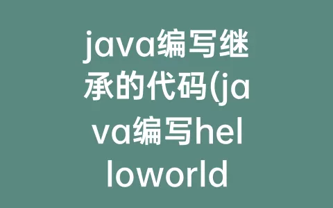 java编写继承的代码(java编写helloworld的代码)