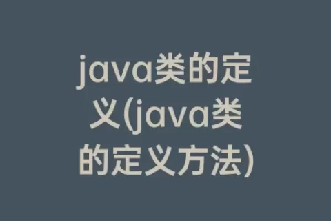 java类的定义(java类的定义方法)