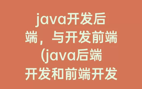 java开发后端，与开发前端(java后端开发和前端开发)