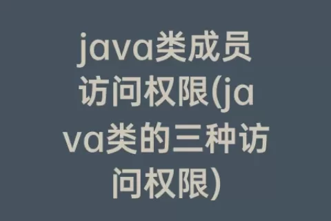 java类成员访问权限(java类的三种访问权限)