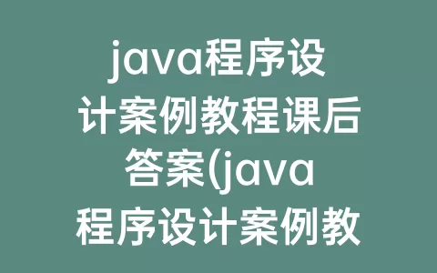 java程序设计案例教程课后答案(java程序设计案例教程课后答案胡运玲)