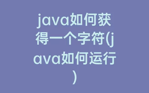 java如何获得一个字符(java如何运行)