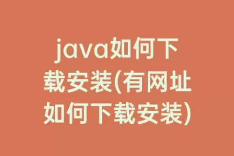 java如何下载安装(有网址如何下载安装)