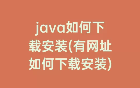 java如何下载安装(有网址如何下载安装)