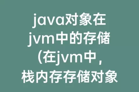 java对象在jvm中的存储(在jvm中，栈内存存储对象的什么)