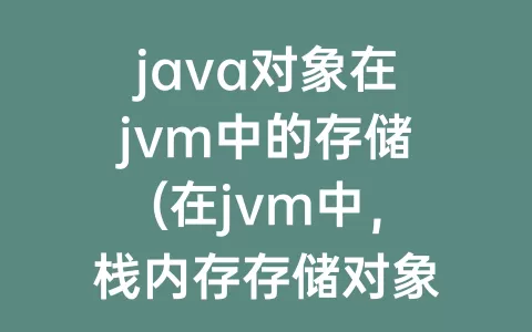 java对象在jvm中的存储(在jvm中，栈内存存储对象的什么)