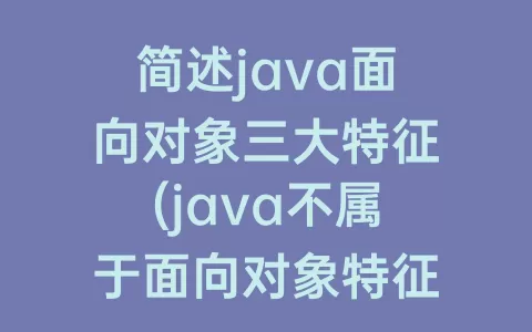 简述java面向对象三大特征(java不属于面向对象特征的是)