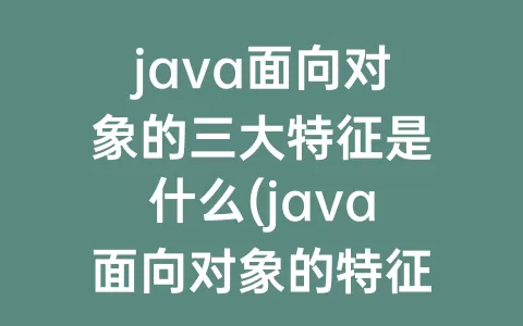 java面向对象的三大特征是什么(java面向对象的特征有哪些方面)