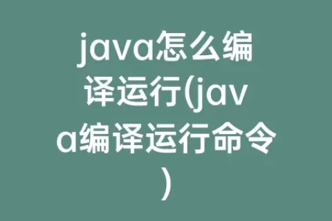 java怎么编译运行(java编译运行命令)