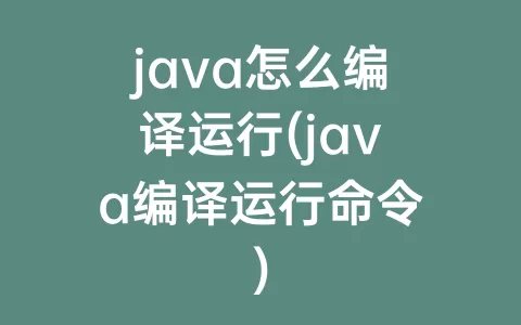 java怎么编译运行(java编译运行命令)
