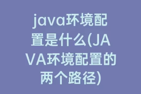 java环境配置是什么(JAVA环境配置的两个路径)
