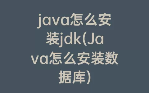 java怎么安装jdk(Java怎么安装数据库)