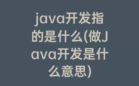 java开发指的是什么(做Java开发是什么意思)