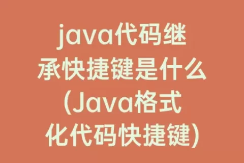 java代码继承快捷键是什么(Java格式化代码快捷键)