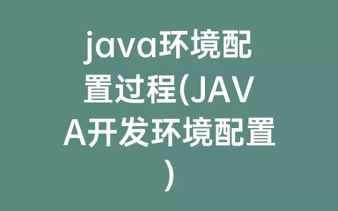 java环境配置过程(JAVA开发环境配置)