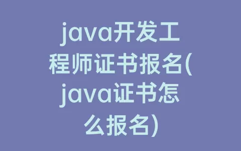 java开发工程师证书报名(java证书怎么报名)