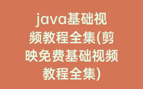 java基础视频教程全集(剪映免费基础视频教程全集)