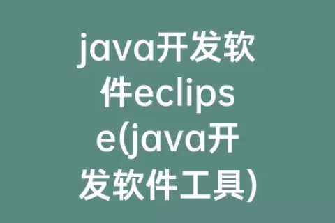 java开发软件eclipse(java开发软件工具)