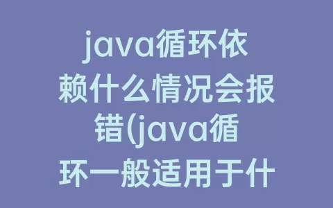 java循环依赖什么情况会报错(java循环一般适用于什么情况)