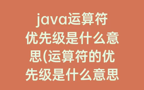 java运算符优先级是什么意思(运算符的优先级是什么意思)