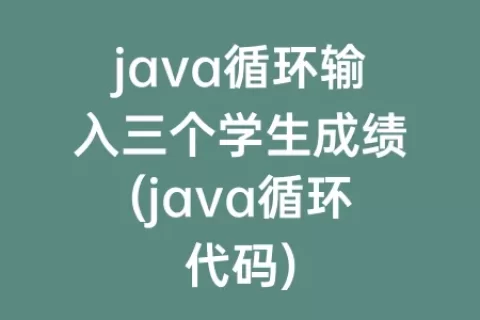 java循环输入三个学生成绩(java循环代码)
