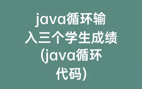 java循环输入三个学生成绩(java循环代码)
