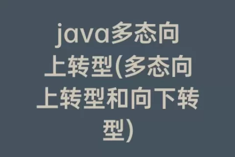 java多态向上转型(多态向上转型和向下转型)