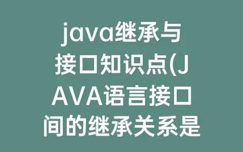 java继承与接口知识点(JAVA语言接口间的继承关系是)