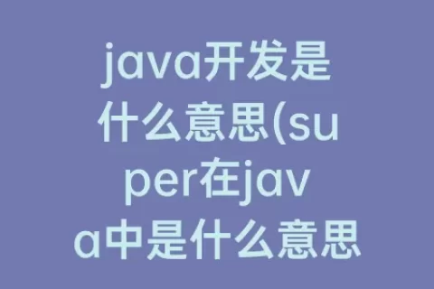 java开发是什么意思(super在java中是什么意思)