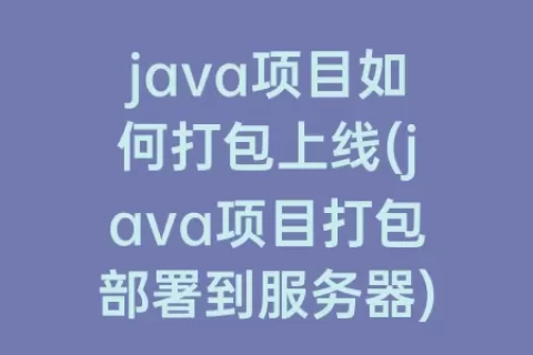 java项目如何打包上线(java项目打包部署到服务器)