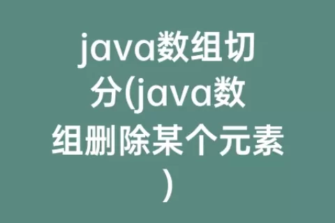 java数组切分(java数组删除某个元素)