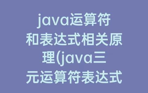 java运算符和表达式相关原理(java三元运算符表达式)
