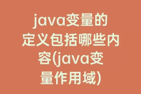 java变量的定义包括哪些内容(java变量作用域)