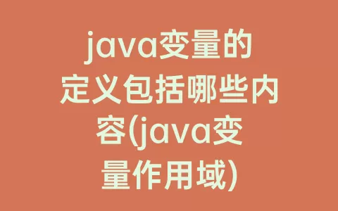 java变量的定义包括哪些内容(java变量作用域)