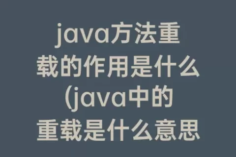 java方法重载的作用是什么(java中的重载是什么意思)