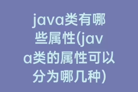 java类有哪些属性(java类的属性可以分为哪几种)