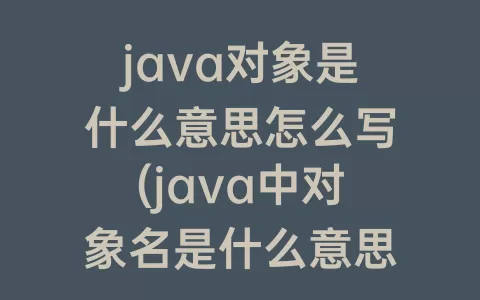 java对象是什么意思怎么写(java中对象名是什么意思)