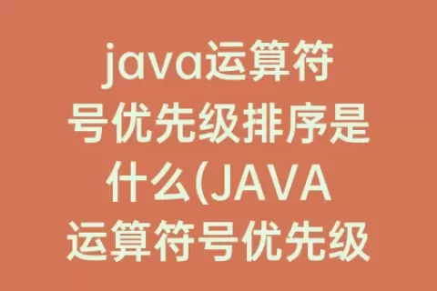 java运算符号优先级排序是什么(JAVA运算符号优先级)